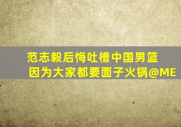 范志毅后悔吐槽中国男篮 因为大家都要面子火锅@ME